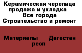 Керамическая черепица продажа и укладка - Все города Строительство и ремонт » Материалы   . Дагестан респ.